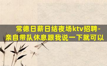常德日薪日结夜场ktv招聘-亲自带队休息跟我说一下就可以