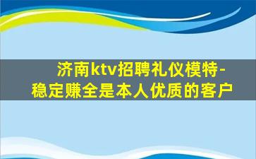 济南ktv招聘礼仪模特-稳定赚全是本人优质的客户